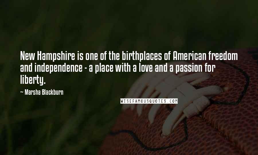 Marsha Blackburn Quotes: New Hampshire is one of the birthplaces of American freedom and independence - a place with a love and a passion for liberty.