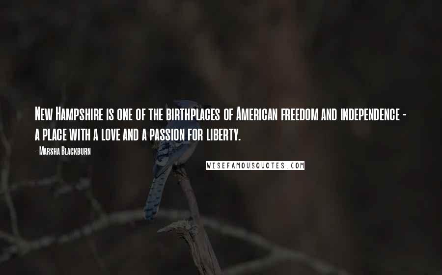 Marsha Blackburn Quotes: New Hampshire is one of the birthplaces of American freedom and independence - a place with a love and a passion for liberty.