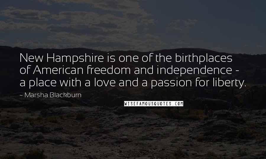 Marsha Blackburn Quotes: New Hampshire is one of the birthplaces of American freedom and independence - a place with a love and a passion for liberty.