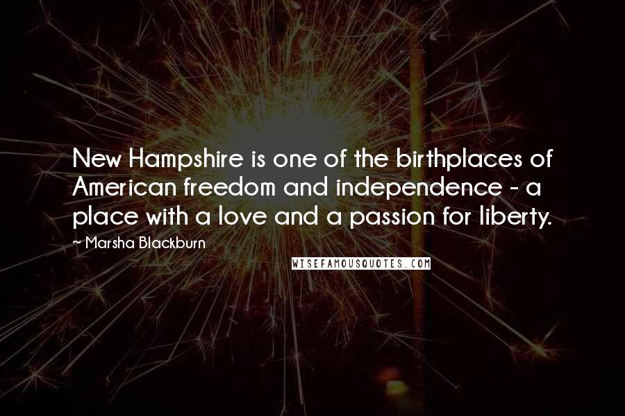 Marsha Blackburn Quotes: New Hampshire is one of the birthplaces of American freedom and independence - a place with a love and a passion for liberty.