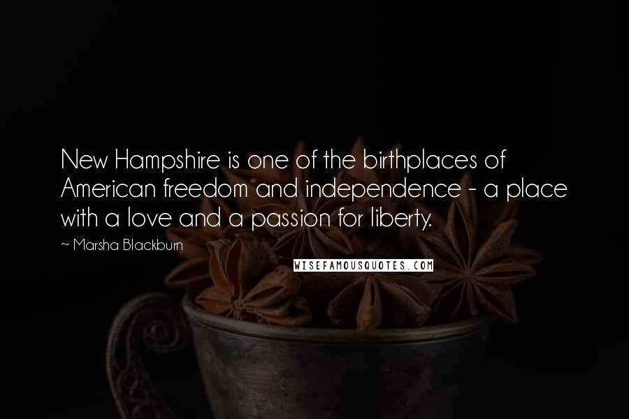 Marsha Blackburn Quotes: New Hampshire is one of the birthplaces of American freedom and independence - a place with a love and a passion for liberty.