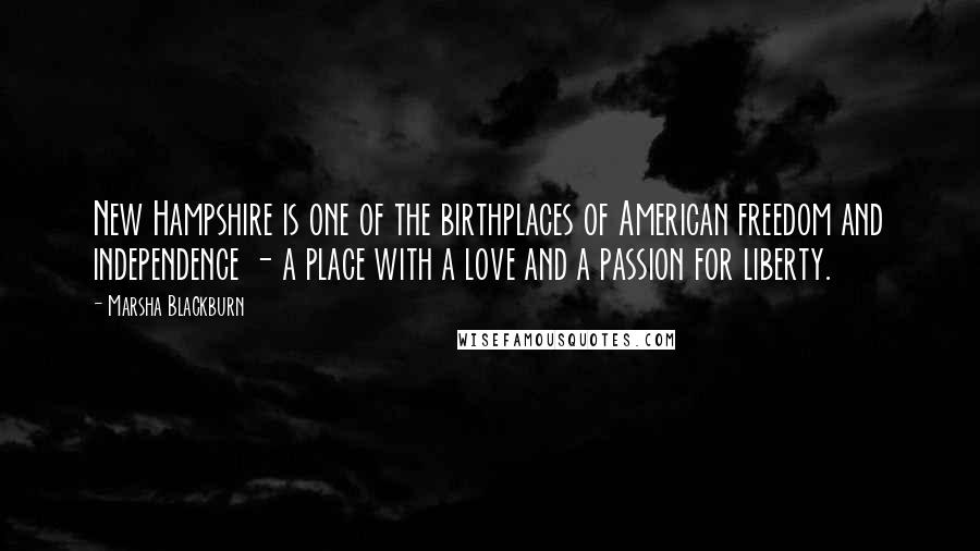 Marsha Blackburn Quotes: New Hampshire is one of the birthplaces of American freedom and independence - a place with a love and a passion for liberty.