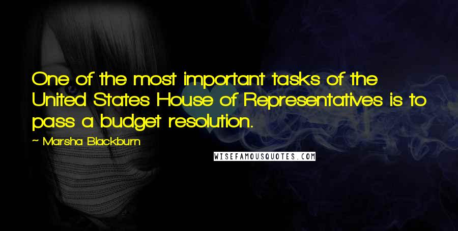 Marsha Blackburn Quotes: One of the most important tasks of the United States House of Representatives is to pass a budget resolution.