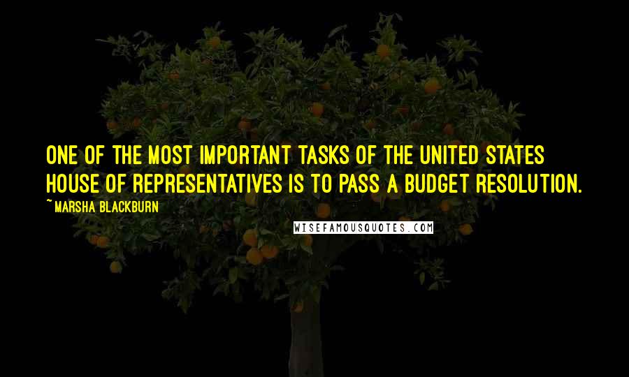 Marsha Blackburn Quotes: One of the most important tasks of the United States House of Representatives is to pass a budget resolution.