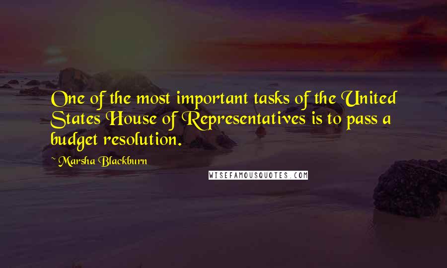 Marsha Blackburn Quotes: One of the most important tasks of the United States House of Representatives is to pass a budget resolution.