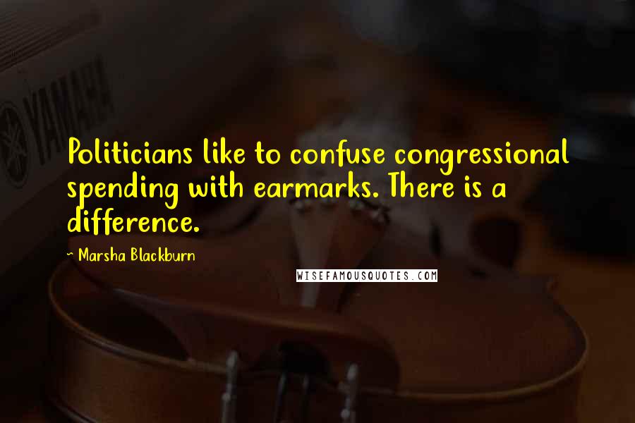 Marsha Blackburn Quotes: Politicians like to confuse congressional spending with earmarks. There is a difference.