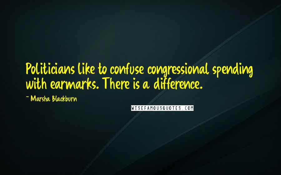 Marsha Blackburn Quotes: Politicians like to confuse congressional spending with earmarks. There is a difference.
