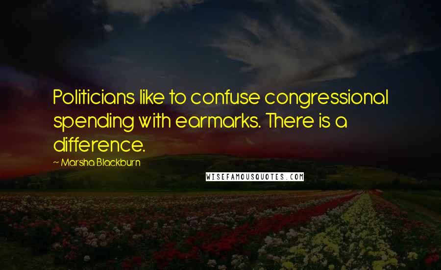Marsha Blackburn Quotes: Politicians like to confuse congressional spending with earmarks. There is a difference.