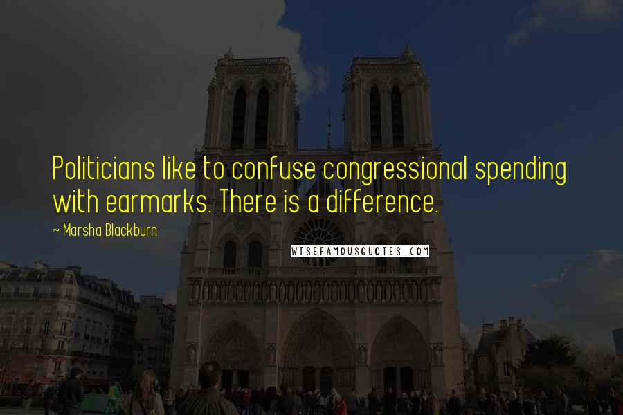 Marsha Blackburn Quotes: Politicians like to confuse congressional spending with earmarks. There is a difference.