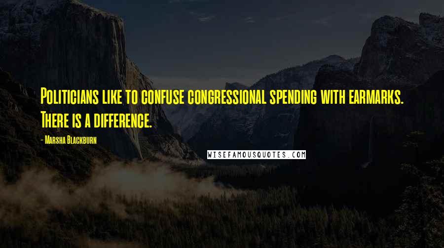 Marsha Blackburn Quotes: Politicians like to confuse congressional spending with earmarks. There is a difference.
