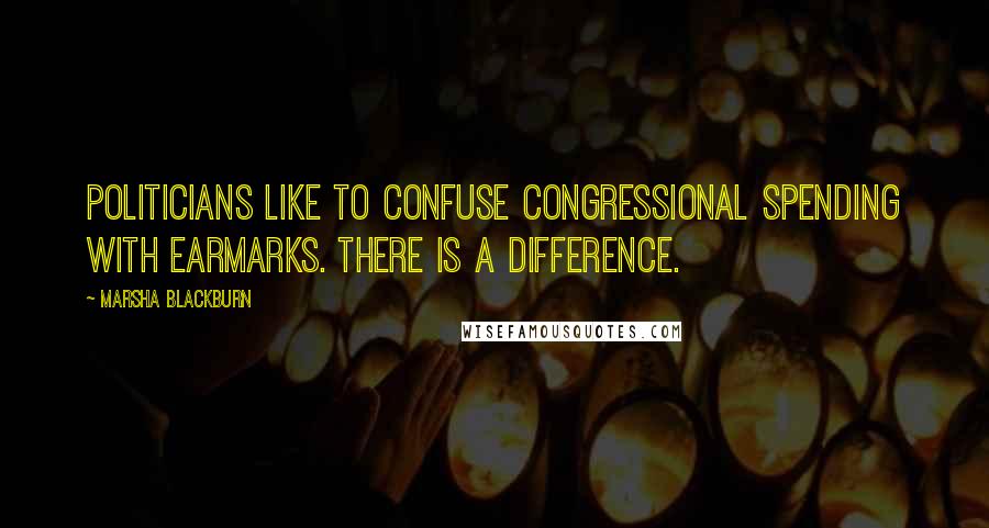 Marsha Blackburn Quotes: Politicians like to confuse congressional spending with earmarks. There is a difference.