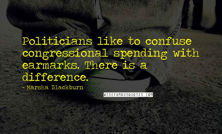 Marsha Blackburn Quotes: Politicians like to confuse congressional spending with earmarks. There is a difference.