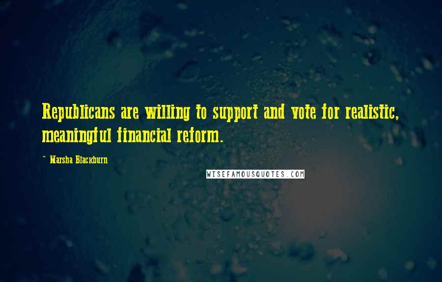 Marsha Blackburn Quotes: Republicans are willing to support and vote for realistic, meaningful financial reform.