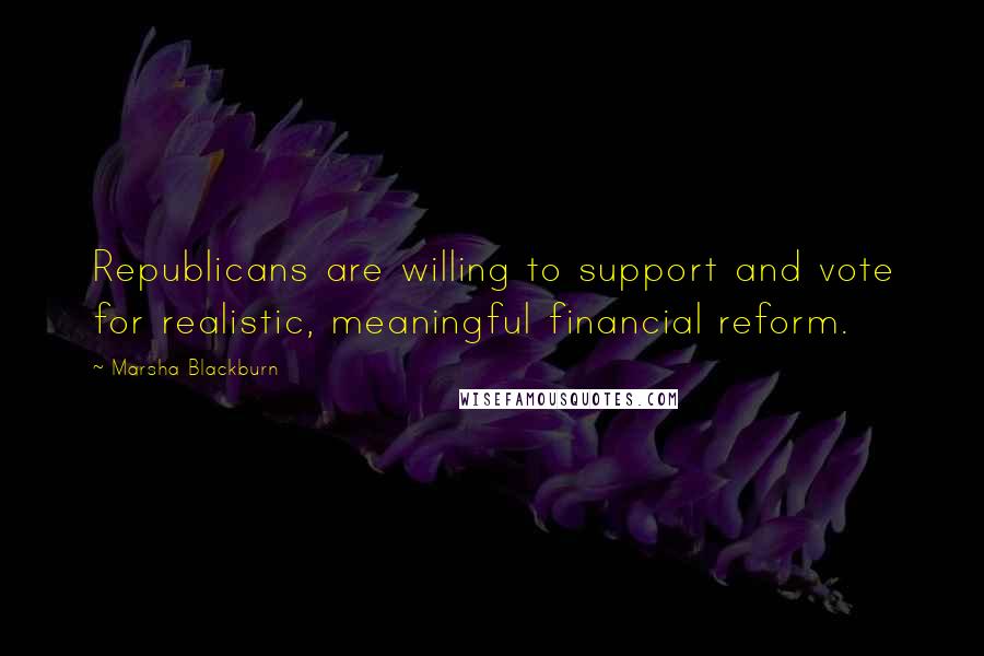 Marsha Blackburn Quotes: Republicans are willing to support and vote for realistic, meaningful financial reform.