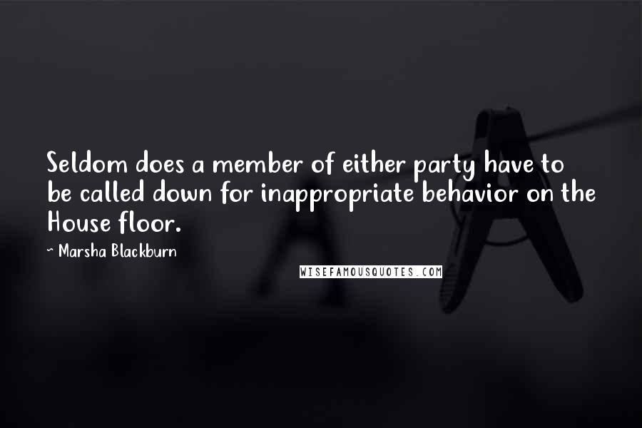 Marsha Blackburn Quotes: Seldom does a member of either party have to be called down for inappropriate behavior on the House floor.