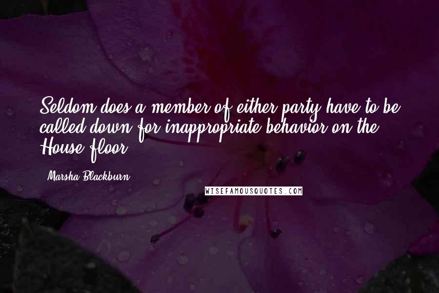 Marsha Blackburn Quotes: Seldom does a member of either party have to be called down for inappropriate behavior on the House floor.