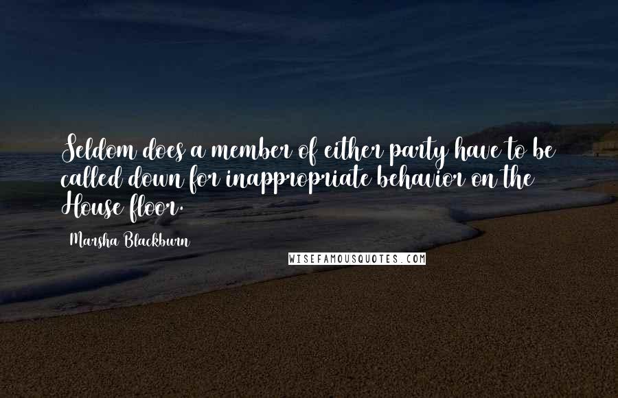 Marsha Blackburn Quotes: Seldom does a member of either party have to be called down for inappropriate behavior on the House floor.