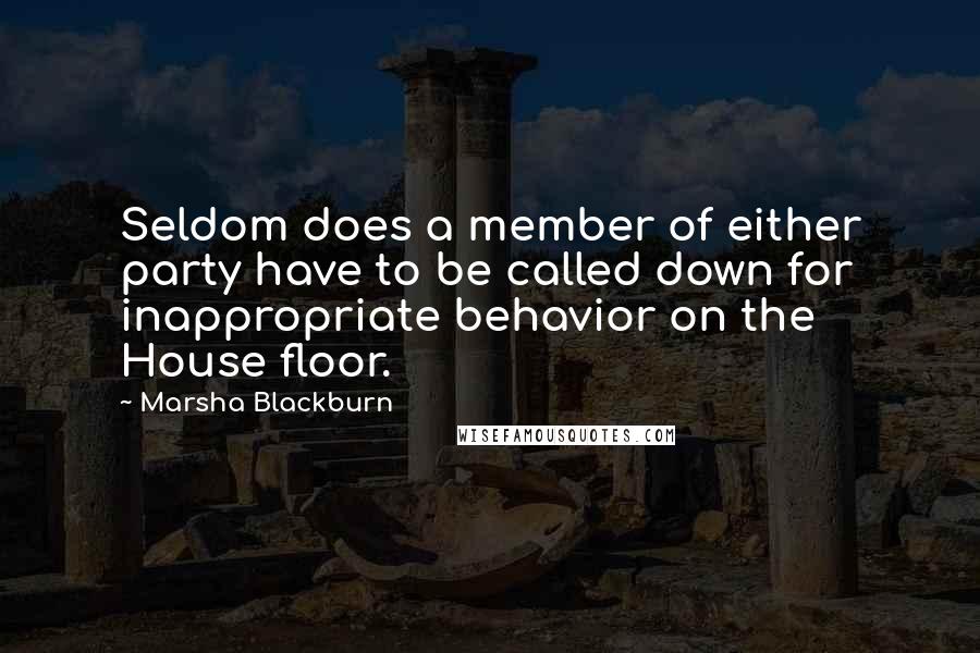 Marsha Blackburn Quotes: Seldom does a member of either party have to be called down for inappropriate behavior on the House floor.
