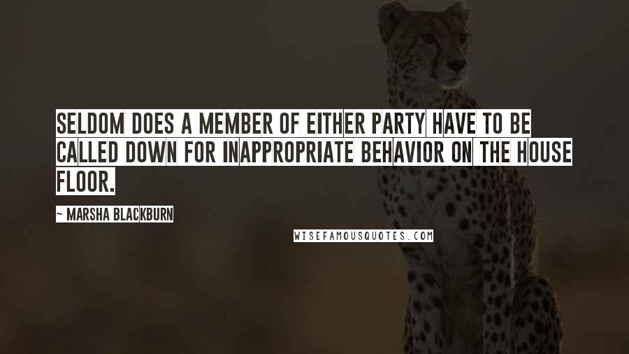 Marsha Blackburn Quotes: Seldom does a member of either party have to be called down for inappropriate behavior on the House floor.