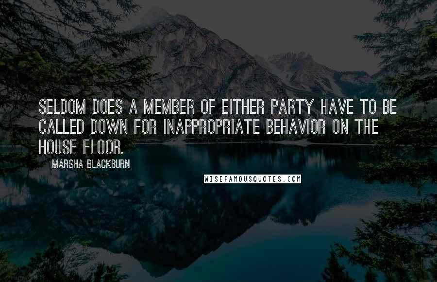 Marsha Blackburn Quotes: Seldom does a member of either party have to be called down for inappropriate behavior on the House floor.