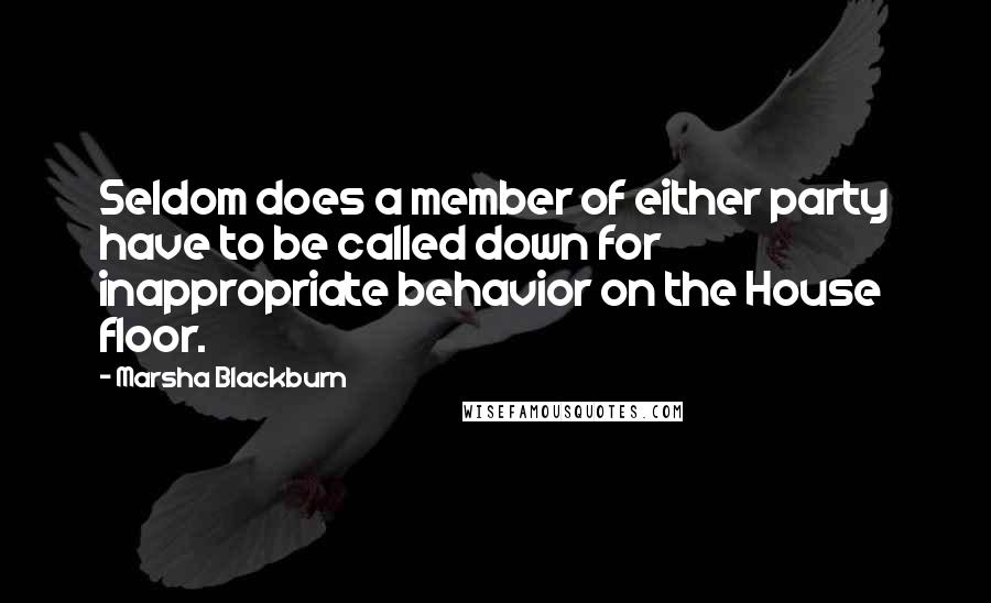 Marsha Blackburn Quotes: Seldom does a member of either party have to be called down for inappropriate behavior on the House floor.
