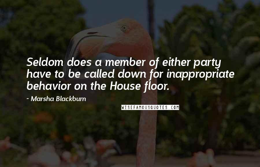 Marsha Blackburn Quotes: Seldom does a member of either party have to be called down for inappropriate behavior on the House floor.