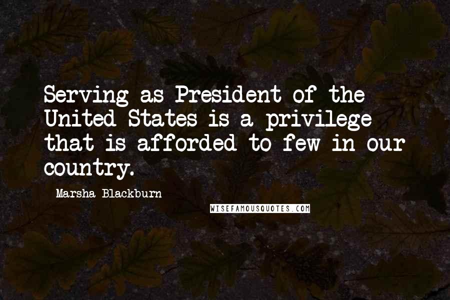 Marsha Blackburn Quotes: Serving as President of the United States is a privilege that is afforded to few in our country.