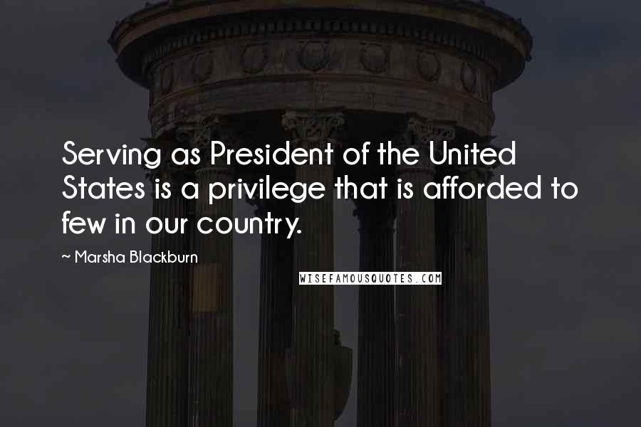 Marsha Blackburn Quotes: Serving as President of the United States is a privilege that is afforded to few in our country.