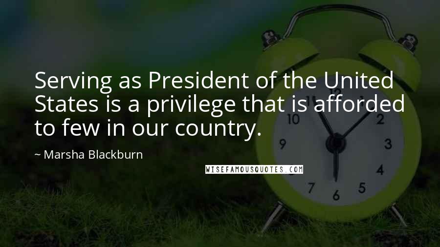 Marsha Blackburn Quotes: Serving as President of the United States is a privilege that is afforded to few in our country.