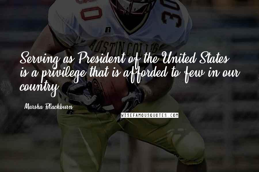 Marsha Blackburn Quotes: Serving as President of the United States is a privilege that is afforded to few in our country.