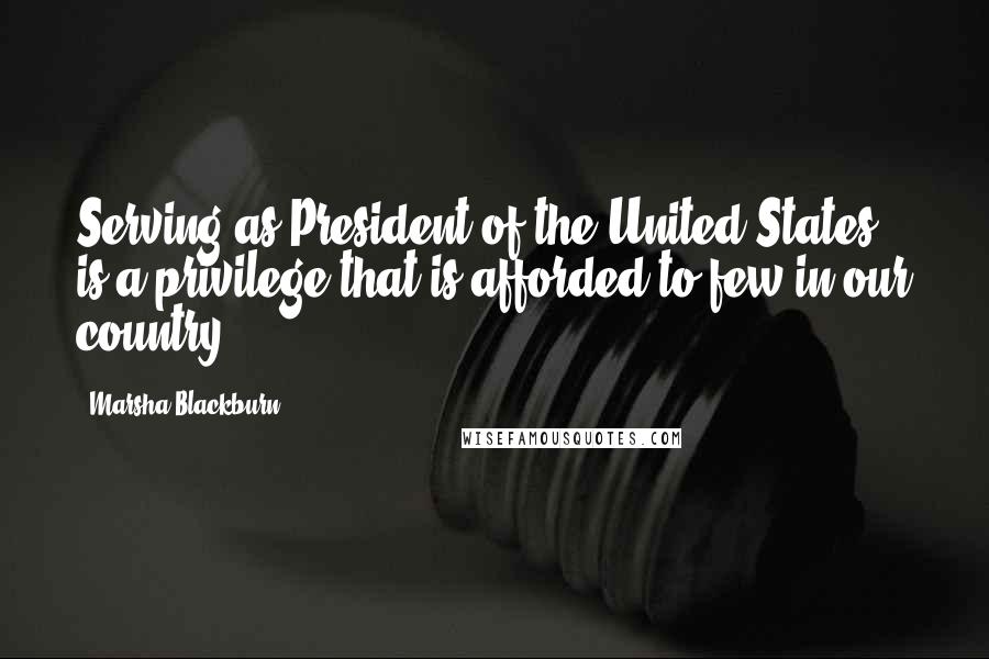 Marsha Blackburn Quotes: Serving as President of the United States is a privilege that is afforded to few in our country.