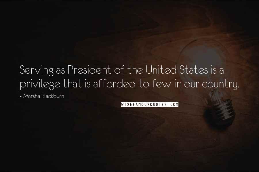 Marsha Blackburn Quotes: Serving as President of the United States is a privilege that is afforded to few in our country.