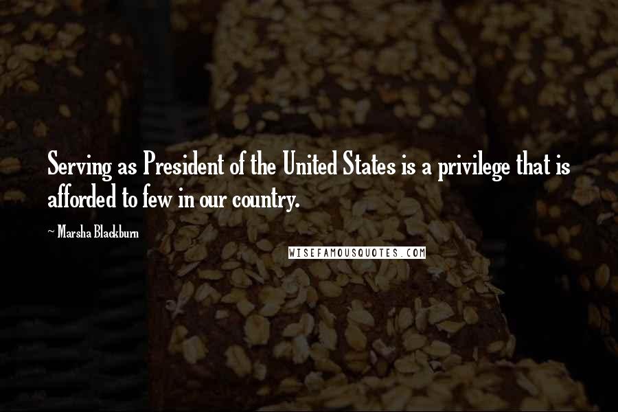 Marsha Blackburn Quotes: Serving as President of the United States is a privilege that is afforded to few in our country.