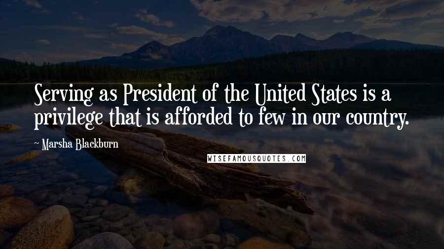 Marsha Blackburn Quotes: Serving as President of the United States is a privilege that is afforded to few in our country.