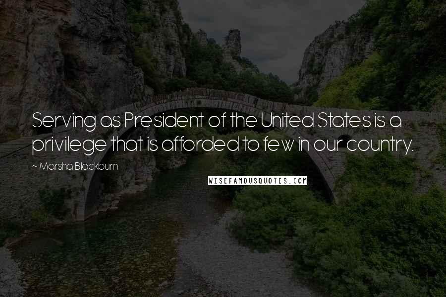 Marsha Blackburn Quotes: Serving as President of the United States is a privilege that is afforded to few in our country.