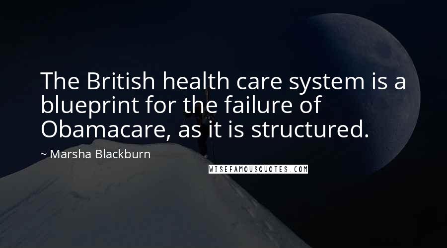 Marsha Blackburn Quotes: The British health care system is a blueprint for the failure of Obamacare, as it is structured.