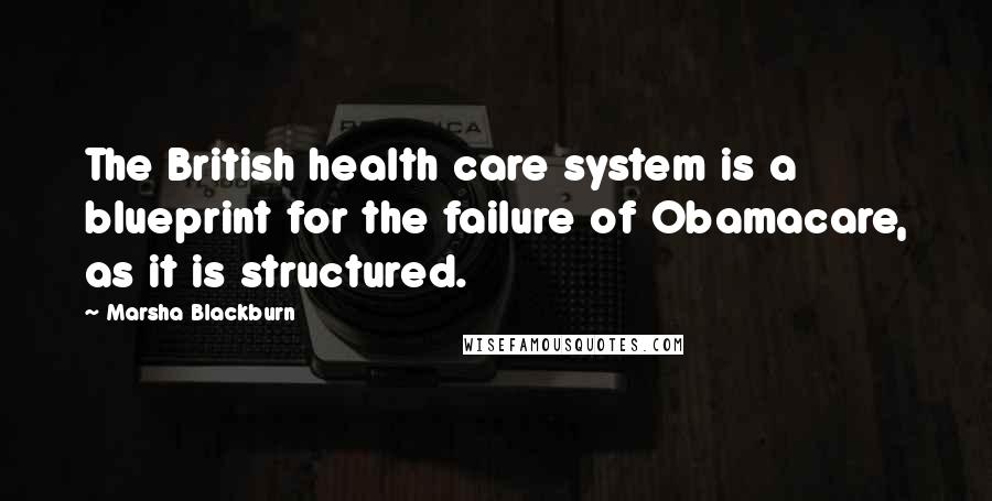 Marsha Blackburn Quotes: The British health care system is a blueprint for the failure of Obamacare, as it is structured.
