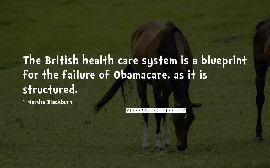 Marsha Blackburn Quotes: The British health care system is a blueprint for the failure of Obamacare, as it is structured.