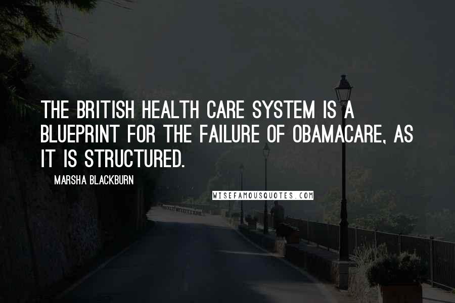 Marsha Blackburn Quotes: The British health care system is a blueprint for the failure of Obamacare, as it is structured.