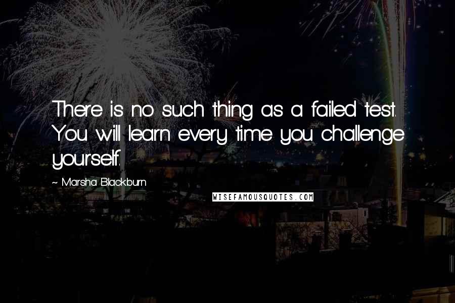 Marsha Blackburn Quotes: There is no such thing as a failed test. You will learn every time you challenge yourself.