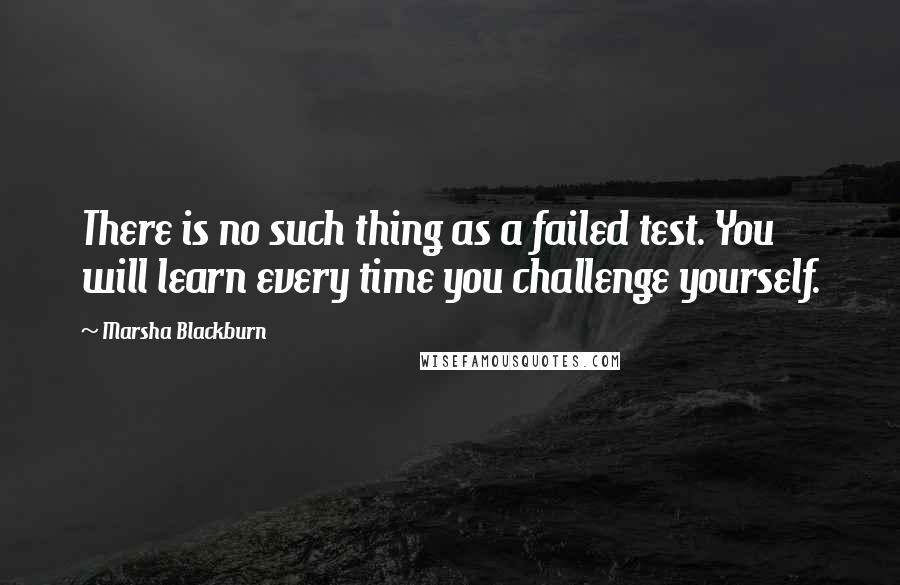 Marsha Blackburn Quotes: There is no such thing as a failed test. You will learn every time you challenge yourself.