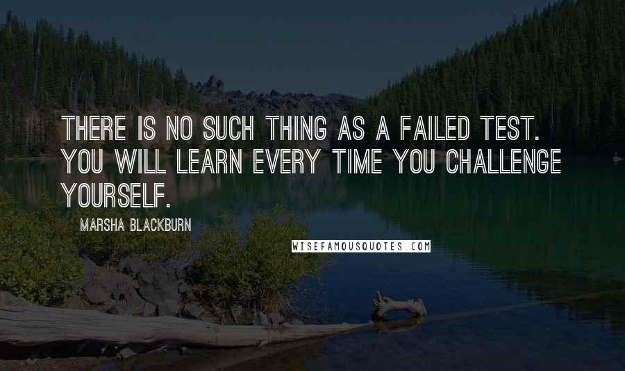 Marsha Blackburn Quotes: There is no such thing as a failed test. You will learn every time you challenge yourself.