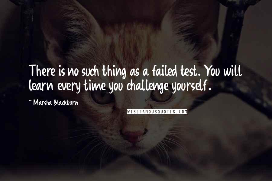 Marsha Blackburn Quotes: There is no such thing as a failed test. You will learn every time you challenge yourself.