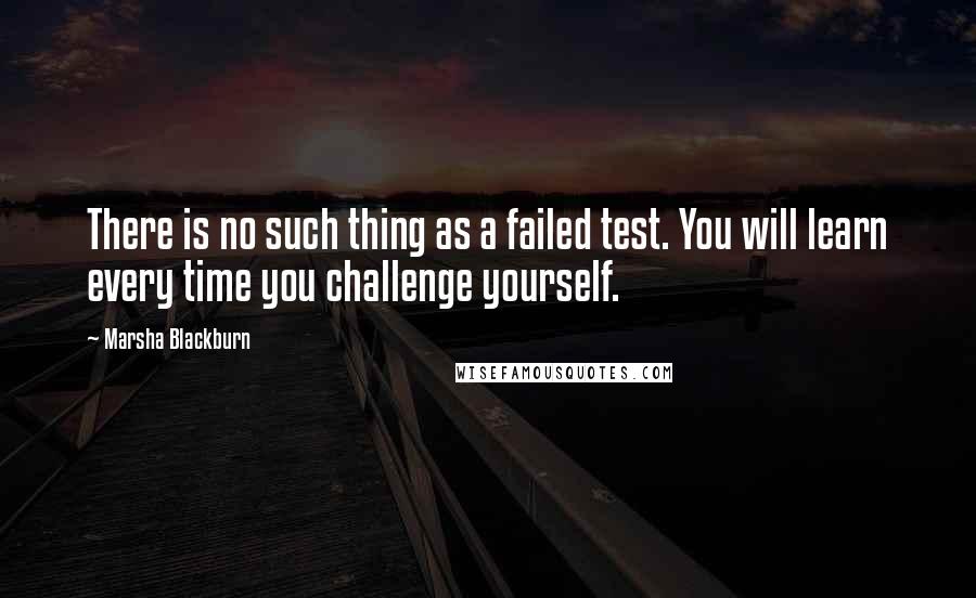 Marsha Blackburn Quotes: There is no such thing as a failed test. You will learn every time you challenge yourself.