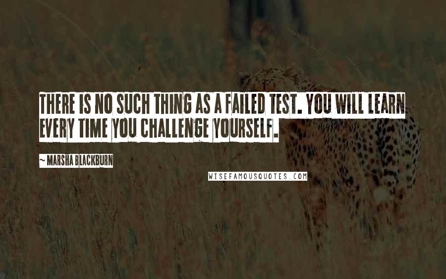 Marsha Blackburn Quotes: There is no such thing as a failed test. You will learn every time you challenge yourself.