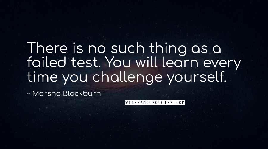 Marsha Blackburn Quotes: There is no such thing as a failed test. You will learn every time you challenge yourself.