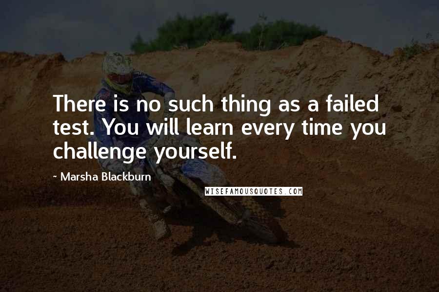 Marsha Blackburn Quotes: There is no such thing as a failed test. You will learn every time you challenge yourself.