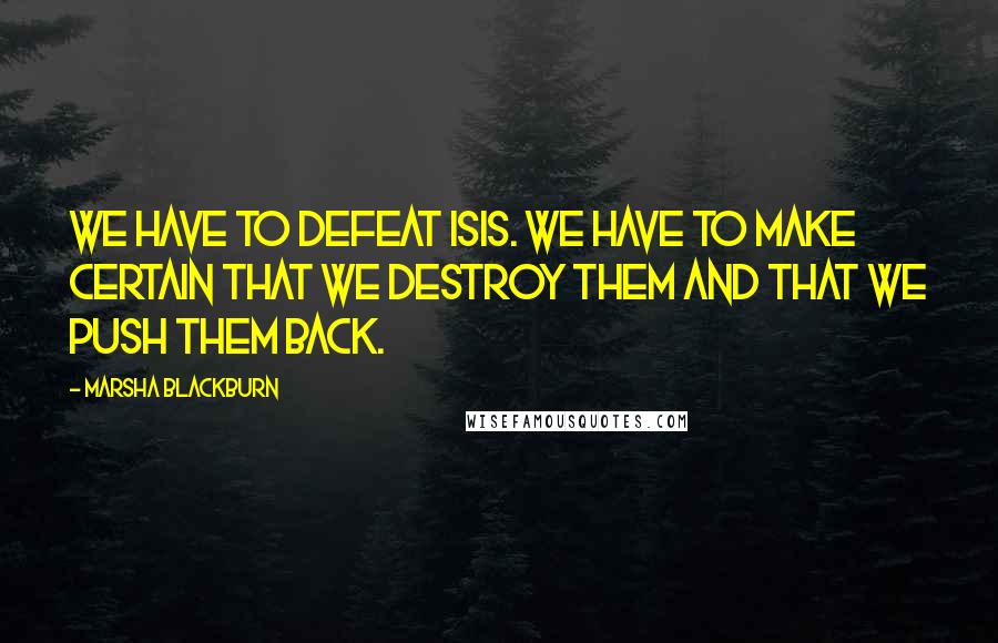 Marsha Blackburn Quotes: We have to defeat ISIS. We have to make certain that we destroy them and that we push them back.