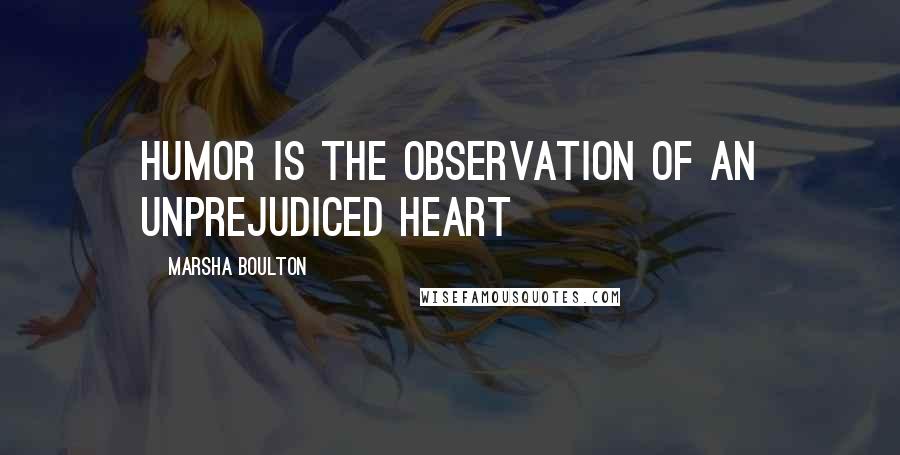 Marsha Boulton Quotes: Humor is the observation of an unprejudiced heart