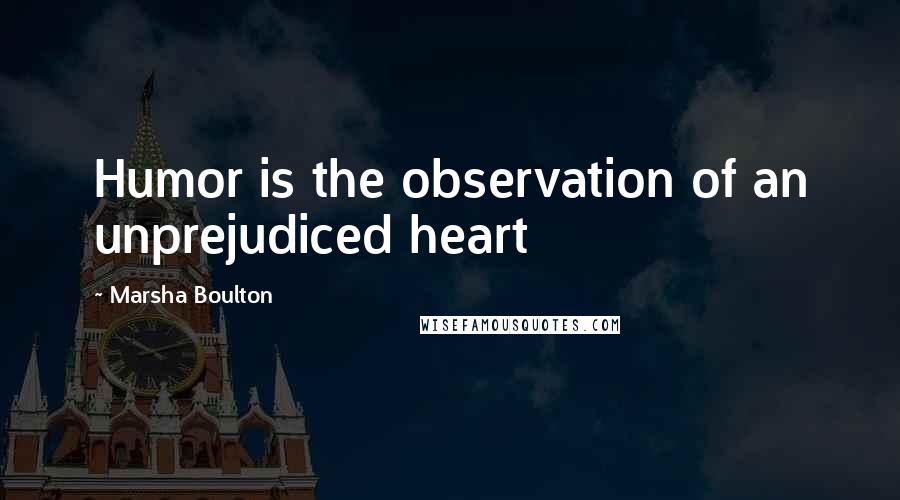 Marsha Boulton Quotes: Humor is the observation of an unprejudiced heart